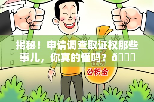 周宁揭秘！申请调查取证权那些事儿，你真的懂吗？😎
