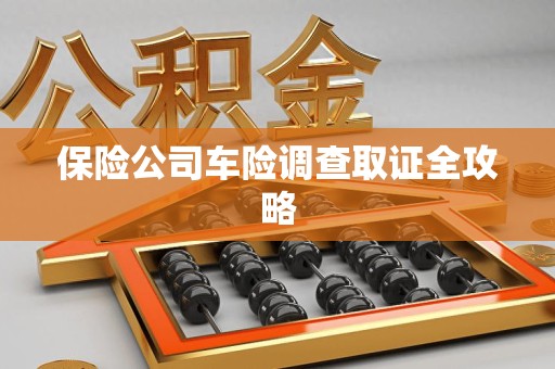 周宁保险公司车险调查取证全攻略
